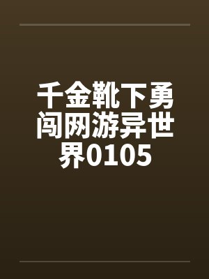 千金靴下勇闯网游异世界0105 千金靴下勇闯网游异世界0105