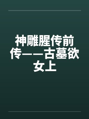 神雕腥传前传——古墓欲女上 神雕腥传前传——古墓欲女上