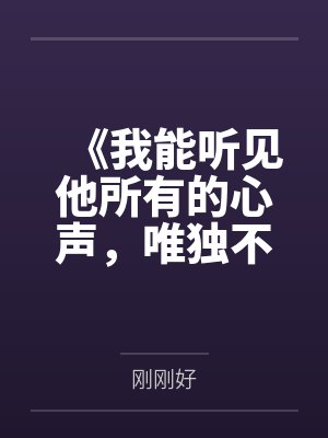 《我能听见他所有的心声,唯独不信他爱我》 《我能听见他所有的心声,唯独不信他爱我》