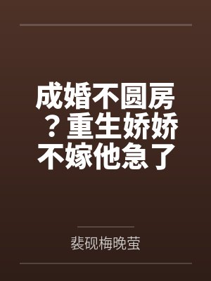 成婚不圆房?重生娇娇不嫁他急了 成婚不圆房?重生娇娇不嫁他急了