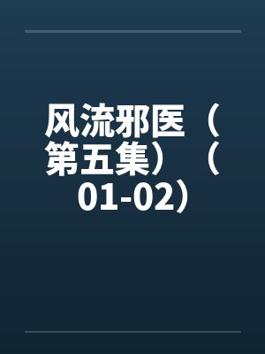 风流邪医(第五集)(01-02) 风流邪医(第五集)(01-02)