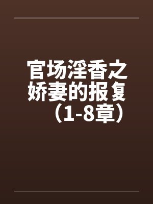 官场淫香之娇妻的报复(1-8章) 官场淫香之娇妻的报复(1-8章)