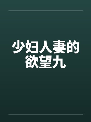 少妇人妻的欲望九 少妇人妻的欲望九
