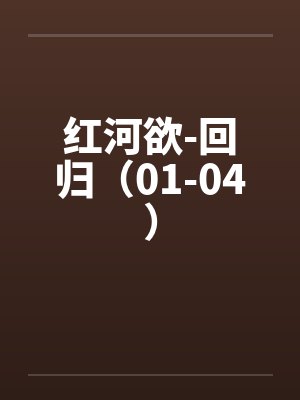 红河欲-回归(01-04) 红河欲-回归(01-04)