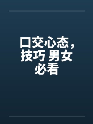 口交心态,技巧 男女必看 口交心态,技巧 男女必看