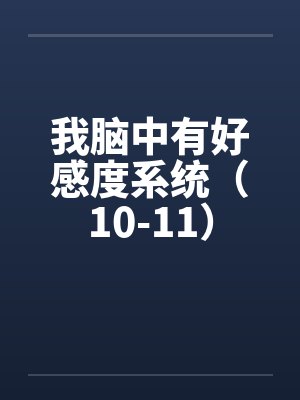 我脑中有好感度系统(10-11) 我脑中有好感度系统(10-11)