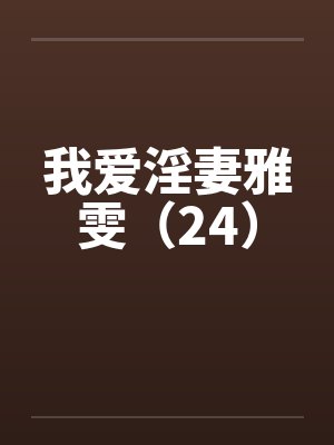 我爱淫妻雅雯(24) 我爱淫妻雅雯(24)