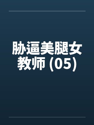胁逼美腿女教师 (05) 胁逼美腿女教师 (05)