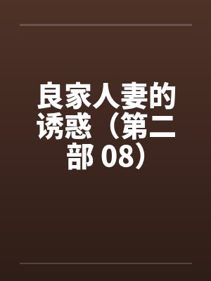 良家人妻的诱惑(第二部 08) 良家人妻的诱惑(第二部 08)