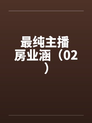 最纯主播 房业涵(02) 最纯主播 房业涵(02)