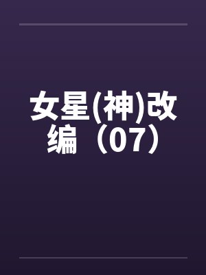 女星(神)改编(07) 女星(神)改编(07)