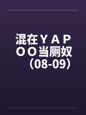 混在YAPOO当厕奴(08-09) 混在YAPOO当厕奴(08-09)
