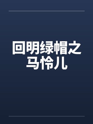 回明绿帽之马怜儿 回明绿帽之马怜儿