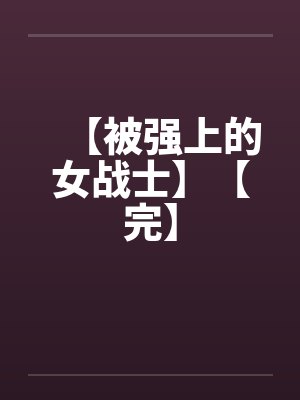 【被强上的女战士】【完】 【被强上的女战士】【完】