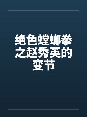 绝色螳螂拳之赵秀英的变节 绝色螳螂拳之赵秀英的变节