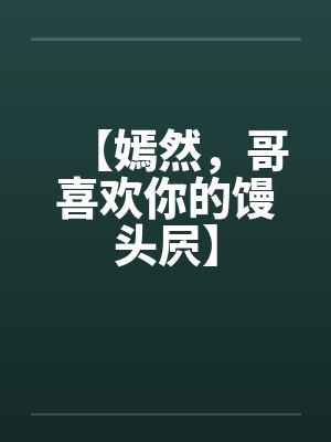 【嫣然,哥喜欢你的馒头屄】 【嫣然,哥喜欢你的馒头屄】