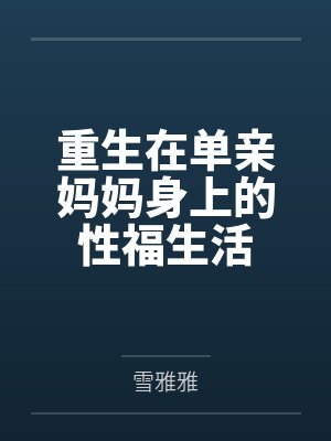 重生在单亲妈妈身上的性福生活百度云笔趣阁 重生在单亲妈妈身上的性福生活百度云笔趣阁
