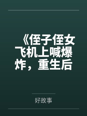 《侄子侄女飞机上喊爆炸,重生后我笑看他们自食恶果》 《侄子侄女飞机上喊爆炸,重生后我笑看他们自食恶果》