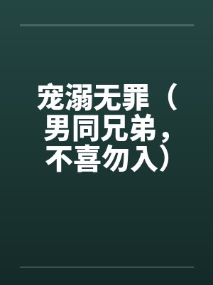 宠溺无罪(男同兄弟,不喜勿入)二 宠溺无罪(男同兄弟,不喜勿入)二