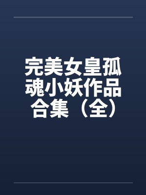 完美女皇孤魂小妖作品合集(全) 完美女皇孤魂小妖作品合集(全)