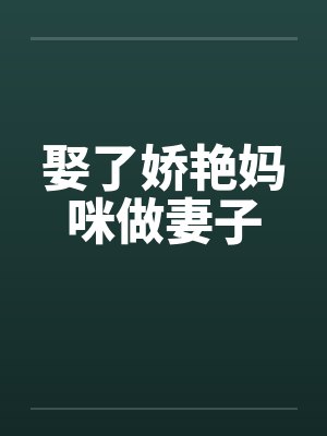 娶了娇艳妈咪做妻子 娶了娇艳妈咪做妻子