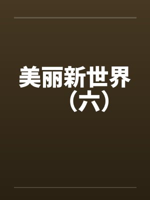 美丽新世界(六) 美丽新世界(六)