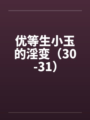 优等生小玉的淫变(30-31) 优等生小玉的淫变(30-31)