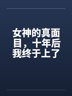 女神的真面目,十年后我终于上了她 女神的真面目,十年后我终于上了她