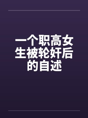 一个职高女生被轮奸后的自述 一个职高女生被轮奸后的自述
