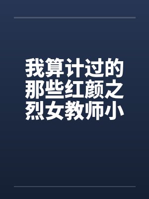 我算计过的那些红颜之烈女教师小C――0525更新 我算计过的那些红颜之烈女教师小C――0525更新