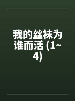 我的丝袜为谁而活 (1~4) 我的丝袜为谁而活 (1~4)
