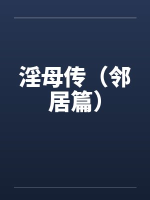 淫母传(邻居篇) 淫母传(邻居篇)