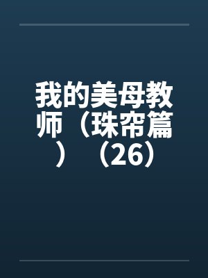 我的美母教师(珠帘篇)(26) 我的美母教师(珠帘篇)(26)