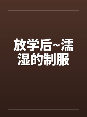 放学后~濡湿的制服 放学后~濡湿的制服