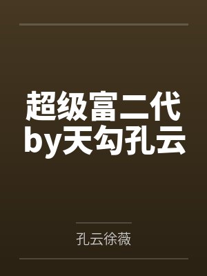 超级富二代by天勾孔云 超级富二代by天勾孔云