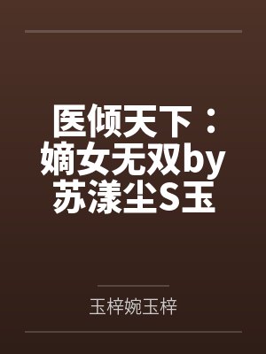 医倾天下:嫡女无双by苏漾尘S玉梓婉 医倾天下:嫡女无双by苏漾尘S玉梓婉