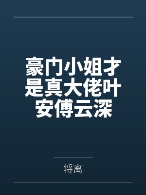 豪门小姐才是真大佬叶安傅云深by将离笔趣阁无弹窗 豪门小姐才是真大佬叶安傅云深by将离笔趣阁无弹窗