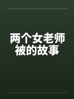 两个女老师被的故事 两个女老师被的故事