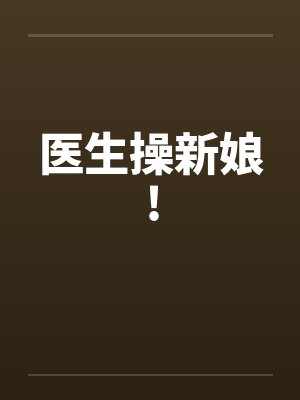 医生操新娘! 医生操新娘!