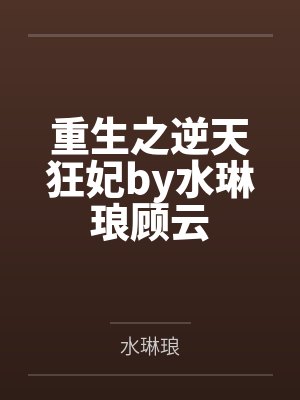 重生之逆天狂妃by水琳琅顾云 重生之逆天狂妃by水琳琅顾云