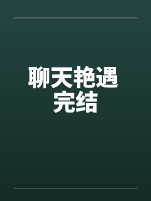 聊天艳遇 完结 聊天艳遇 完结