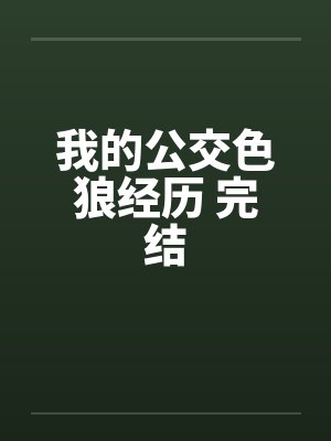 我的公交色狼经历 完结 我的公交色狼经历 完结