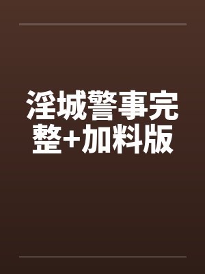 淫城警事完整+加料版 淫城警事完整+加料版