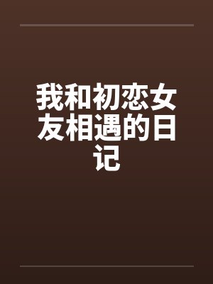 我和初恋女友相遇的日记 我和初恋女友相遇的日记