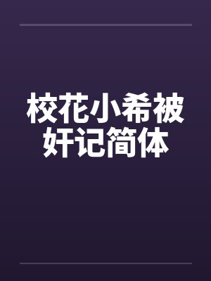 校花小希被奸记简体 校花小希被奸记简体