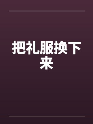 把礼服换下来 把礼服换下来