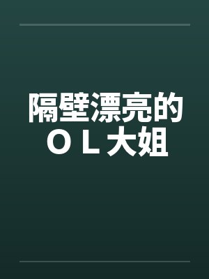 隔壁漂亮的OL大姐 隔壁漂亮的OL大姐