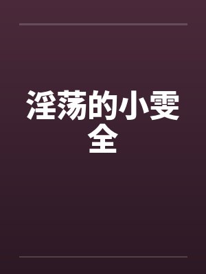 淫荡的小雯全 淫荡的小雯全