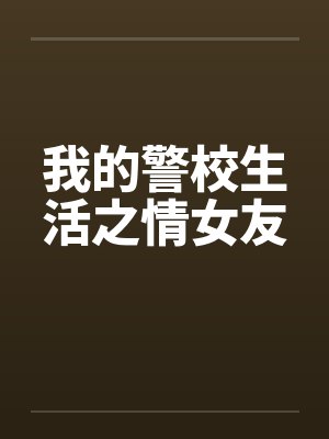 我的警校生活之情女友 我的警校生活之情女友