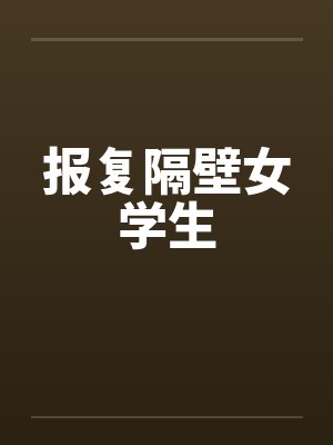 报复隔壁女学生 报复隔壁女学生